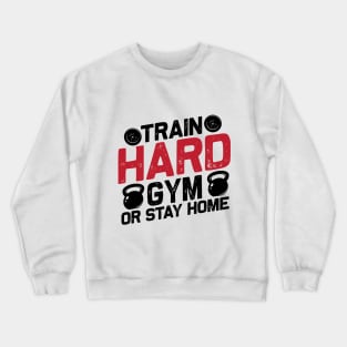 Train Hard GYM Or Stay Home Crewneck Sweatshirt